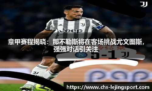 意甲赛程揭晓:那不勒斯将在客场挑战尤文图斯,强强对话引关注