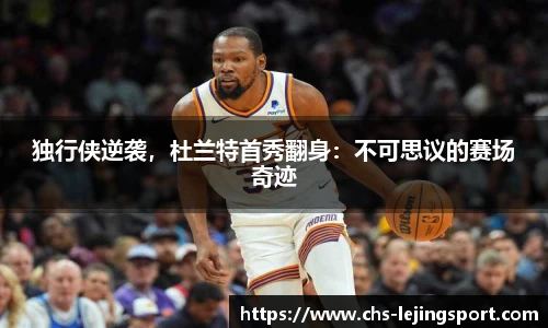 独行侠逆袭,杜兰特首秀翻身:不可思议的赛场奇迹