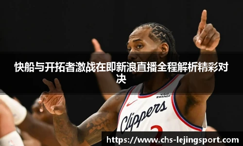 快船与开拓者激战在即新浪直播全程解析精彩对决